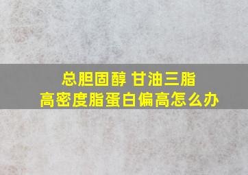 总胆固醇 甘油三脂 高密度脂蛋白偏高怎么办